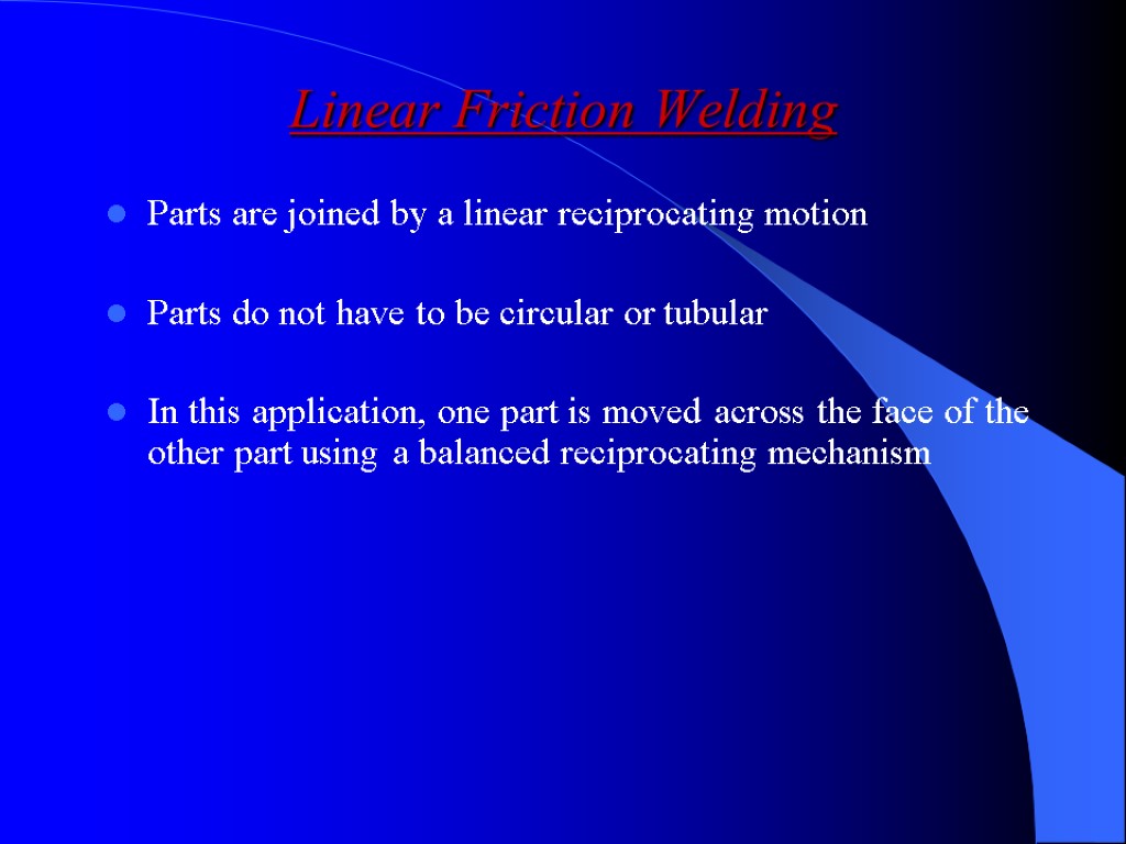 Linear Friction Welding Parts are joined by a linear reciprocating motion Parts do not